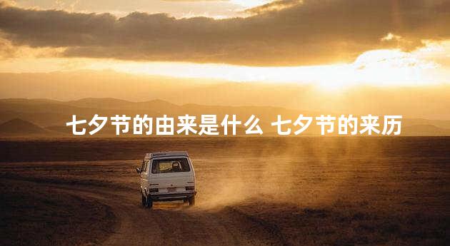 七夕节的由来是什么 七夕节的来历简短最佳答案